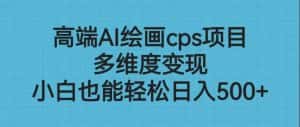 高端AI绘画cps项目，多维度变现，小白也能轻松日入500+-优优云创网