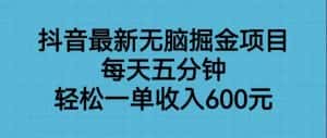 抖音最新无脑掘金项目，每天五分钟，轻松一单收入600元-优优云创网