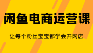 闲鱼电商运营课,让每个粉丝宝宝都学会开网店-优优云创网