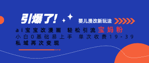 ai宝宝改漫画 轻松引流宝妈粉 小白0基础易上手 单次收费19-39 私域再次变现-优优云创网