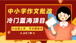 中小学作文批改，冷门蓝海项目，小白易上手，可长期操作-优优云创网