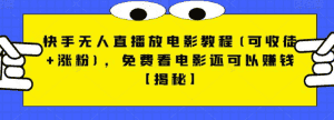 快手无人直播放电影教程(可收徒+涨粉)，免费看电影还可以赚钱【视频+全套素材】-优优云创网