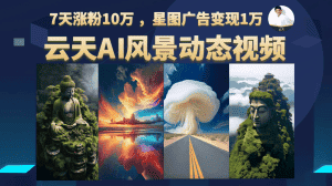 AI风景动图视频制作，7天涨粉10万 ，星图广告变现1万-优优云创网