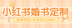 零门槛操作小红薯婚书定制，蓝海信息差项目，小白日入1000+-优优云创网