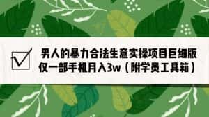 男人的暴力合法生意实操项目巨细版：仅一部手机月入3w（附赠学员工具箱）-优优云创网