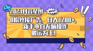 2023抖音0粉星图任务，新手小白无脑搬运，单号日入1200-优优云创网