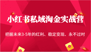 小红书私域淘金实战营，把握未来3-5年的红利、稳定变现、永不过时-优优云创网
