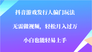全网首发，抖音游戏发行人偏门玩法，无需做视频，轻松月入过万，小白轻松上手！-优优云创网