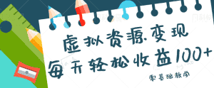 虚拟资源变现项目，0基础小白也能操作，每天轻松收益50-100+【视频教程】-优优云创网