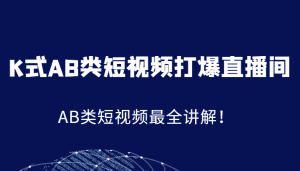 K式AB类短视频打爆直播间系统课，AB类短视频最全讲解！-优优云创网