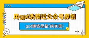 用gpt洗稿过公众号原创以及gpt赚钱思路(纯实操)-优优云创网