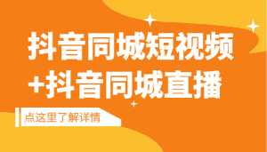 抖音同城短视频,三段式同城短视频实操+抖音同城直播-优优云创网