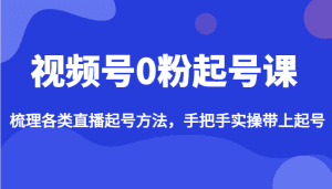 视频号0粉起号课，梳理各类直播起号方法，手把手实操带上起号-优优云创网