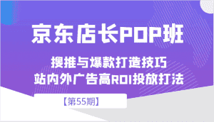 京东店长POP班【第55期】，京东搜推与爆款打造技巧，站内外广告高ROI投放打法-优优云创网