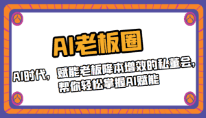 AI老板圈，AI时代，赋能老板降本增效的私董会，帮你轻松掌握AI赋能-优优云创网