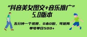 抖音美女图文+音乐推广 5.0版本，五分钟一个视频，0本0粉，可矩阵，单号单日500+-优优云创网