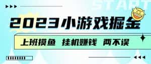2023小游戏掘金，挂机赚钱，单机日入100＋，上班摸鱼必备-优优云创网
