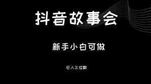 最新渠道《抖音故事会》，新手小白可做，轻轻松松日入三位数-优优云创网