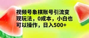 视频号象棋账号引流变现玩法,0成本,小白也可以操作,日入500+-优优云创网