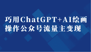 巧用ChatGPT+AI绘画操作公众号流量主变现副业分享课-优优云创网