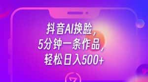 抖音AI换脸,5分钟一条作品,轻松日入500+-优优云创网