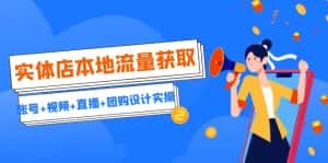 实体店本地流量获取(账号+视频+直播+团购设计实操)引流获客+同城流量曝光-优优云创网