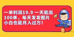 一单利润19.9 一天能出100单,每天发发图片 小白也能月入过万(教程+资料)-优优云创网