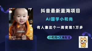 抖音最新蓝海项目，AI国学小和尚，有人靠这个一周变现1万多-优优云创网