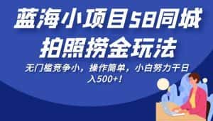 蓝海小项目58同城拍照捞金玩法,无门槛竞争小,操作简单,小白努力干日入500+!-优优云创网