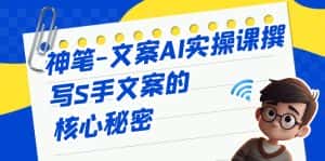 神笔-文案AI实战课，撰写S手文案的核心秘密-优优云创网