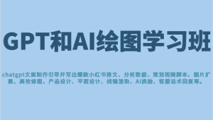 GPT和AI绘图学习班，文案制作引导并写出爆款小红书推文、AI换脸、客服话术回复等-优优云创网