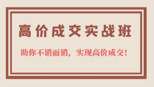 高价成交实战班，助你不销而销，实现高价成交，让客户追着付款的心法技法！-优优云创网