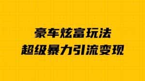 豪车炫富独家玩法,暴力引流多重变现,手把手教学-优优云创网