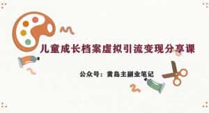 副业拆解:儿童成长档案虚拟资料变现副业,一条龙实操玩法(教程+素材)-优优云创网