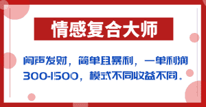 闷声发财的情感复合大师项目，简单且暴利，一单利润300-1500，模式不同收益不同-优优云创网