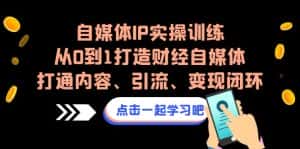 自媒体IP实操训练,从0到1打造财经自媒体,打通内容、引流、变现闭环-优优云创网