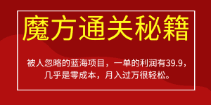 被人忽略的蓝海项目，魔方通关秘籍，一单的利润有39.9，几乎是零成本，月入过万很…-优优云创网