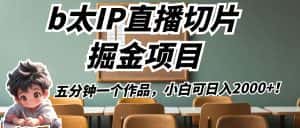 b太IP直播切片掘金项目，五分钟一个作品，小白可日入2000+！-优优云创网