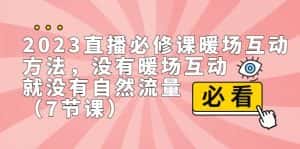 2023直播·必修课暖场互动方法，没有暖场互动，就没有自然流量（7节课）-优优云创网