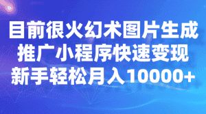 目前很火幻术图片生成，推广小程序快速变现，新手轻松月入10000+-优优云创网