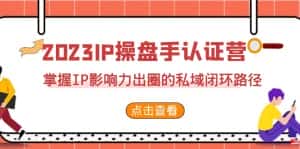 2023·IP操盘手·认证营·第2期,掌握IP影响力出圈的私域闭环路径(35节)-优优云创网