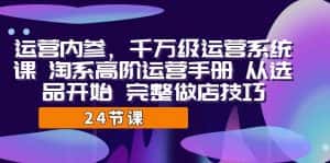 运营·内参 千万级·运营系统课 淘系高阶运营手册 从选品开始 完整做店技巧-优优云创网