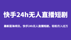 最新蓝海项目，快手24h无人直播短剧，轻松月入过万-优优云创网