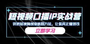 某收费培训:短视频口播IP实战营,讲透短视频创业核心方法,让你真正赚到钱-优优云创网