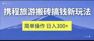 携程旅游搬砖搞钱新玩法,简单操作 单号日撸300+-优优云创网