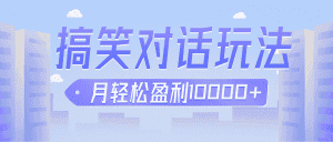 冷门赛道玩法搞笑对话，适合新手的傻瓜式赚钱项目，月轻松收益万元【教程+素材】-优优云创网