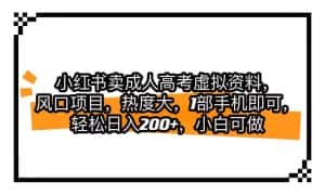 小红书卖成人高考虚拟资料，风口项目，热度大，1部手机即可，轻松日入200+-优优云创网