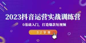 2023抖音运营实战训练营，0基础入门，打造爆款短视频（52节课）-优优云创网