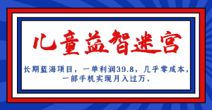 长期蓝海项目,儿童益智迷宫,一单利润39.8,几乎零成本,一部手机实现月入…-优优云创网