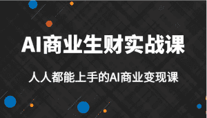 AI商业生财实战课，人人都能上手的AI商业变现课，AI创业必学。-优优云创网